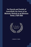 Ye Church and Parish of Greenfield; the Story of an Historic Church in an Historic Town. 1725-1913 - George H. Merwin