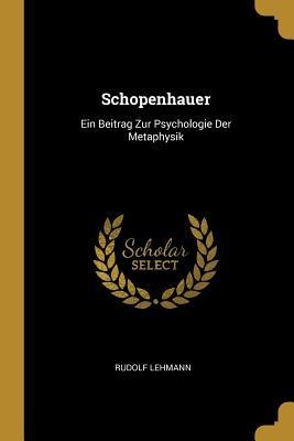 Schopenhauer: Ein Beitrag Zur Psychologie Der Metaphysik - Rudolf Lehmann