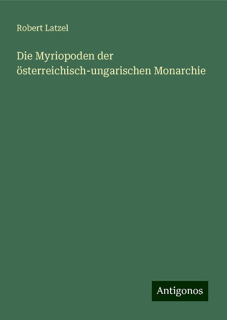 Die Myriopoden der österreichisch-ungarischen Monarchie - Robert Latzel