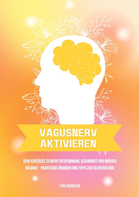 Vagusnerv aktivieren: Dein Schlüssel zu mehr Entspannung, Gesundheit und innerer Balance - Praktische Übungen und Tipps zur Selbstheilung - Lydia Schweizer