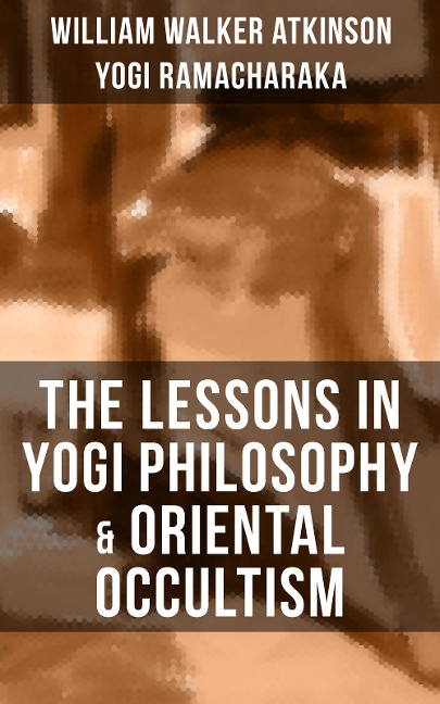 THE LESSONS IN YOGI PHILOSOPHY & ORIENTAL OCCULTISM - William Walker Atkinson, Yogi Ramacharaka