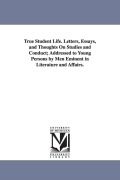 Cover-Bild zum Titel 'True Student Life. Letters, Essays, and Thoughts on Studies and Conduct; Addressed to Young Persons by Men Eminent in Literature and Affairs.' von 'Henry Barnard'