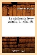 Le Président de Brosses En Italie. T. 1 (Éd.1858) - Charles De Brosses