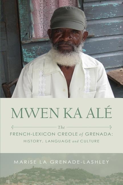 Mwen Ka Alé: The French-lexicon Creole of Grenada: History, Language and Culture - Marise La Grenade-Lashley