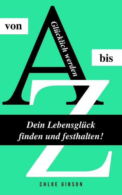 Glücklich werden von A bis Z: Dein Lebensglück finden und festhalten! - Chloe Gibson