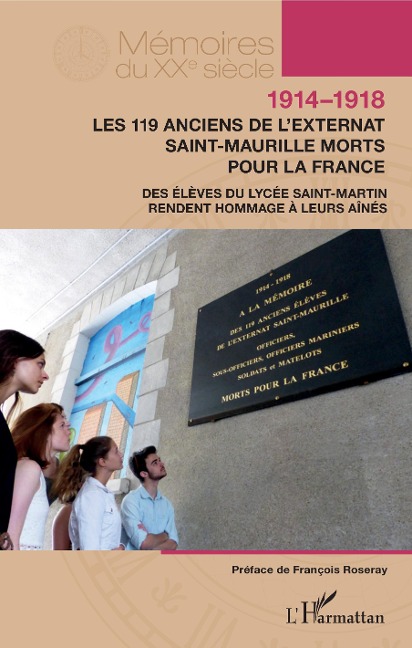 1914-1918. Les 119 anciens de l'externat Saint-Maurille morts pour la France - Eleves En Classe de Seconde Du Lycee Saint-Martin, sous la direction de leurs professeurs de lettres Agnes Clisson, Karen Gourdon, de leurs professeurs d'histoire-geographie Christel Dugue, Dominique Philippe. Francois Roseray