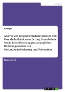 Cover-Bild zum Titel 'Analyse der gesundheitlichen Situation von Grundschulkindern im Setting Grundschule sowie Identifizierung praxistauglicher Handlungsansätze zur Gesundheitsförderung und Prävention' von 'Anonymous'
