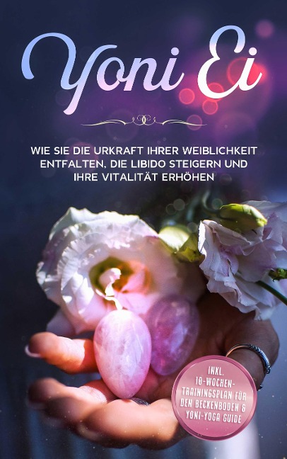 Yoni Ei: Wie Sie die Urkraft Ihrer Weiblichkeit entfalten, die Libido steigern und Ihre Vitalität erhöhen - inkl. 10-Wochen-Trainingsplan für den Beckenboden und Yoni-Yoga Guide - Nina Grapengeter