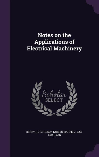 Notes on the Applications of Electrical Machinery - Henry Hutchinson Norris, Harris J. 1866-1934 Ryan