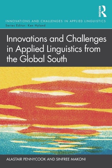 Innovations and Challenges in Applied Linguistics from the Global South - Alastair Pennycook, Sinfree Makoni