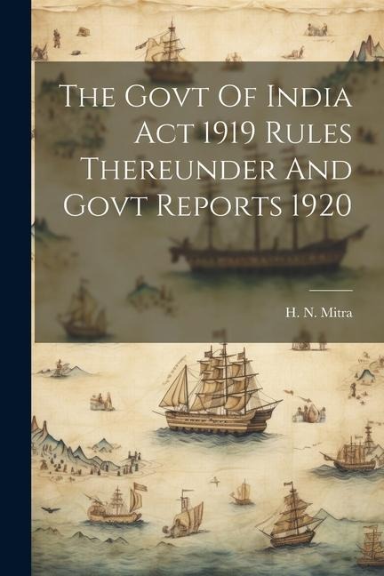 The Govt Of India Act 1919 Rules Thereunder And Govt Reports 1920 - H. N. Mitra