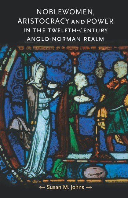 Noblewomen, aristocracy and power in the twelfth-century Anglo-Norman realm - Susan M. Johns