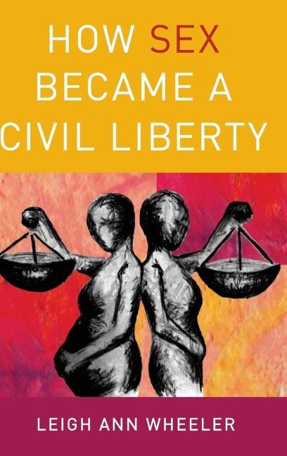 How Sex Became a Civil Liberty - Leigh Ann Wheeler