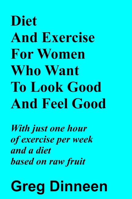 Diet And Exercise For Women Who Want To Look Good And Feel Good - Greg Dinneen