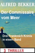 Cover-Bild zum Titel 'Der Commissaire vom Meer: Drei Frankreich Krimis in einem Band: 3 Thriller' von 'Alfred Bekker'