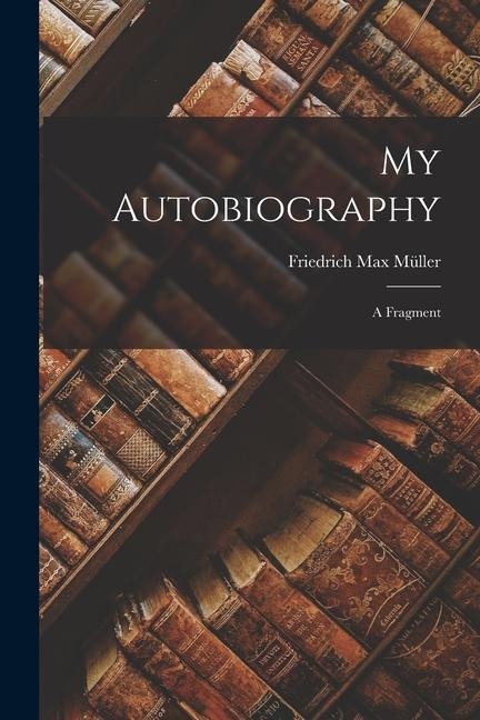 My Autobiography: A Fragment - Friedrich Max Müller