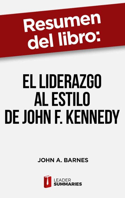 Resumen del libro "El liderazgo al estilo de John F. Kennedy" de John A. Barnes - Leader Summaries