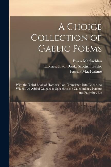 A Choice Collection of Gaelic Poems - Patrick MacFarlane, Ewen MacLachlan
