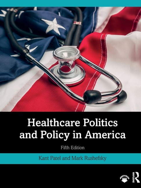 Healthcare Politics and Policy in America - Kant Patel, Mark E Rushefsky
