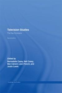 Television Studies: The Key Concepts - Ben Calvert, Neil Casey, Bernadette Casey, Liam French, Justin Lewis