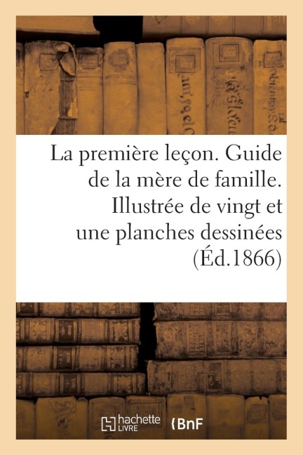 La Première Leçon. Guide de la Mère de Famille. Illustrée de Vingt Et Une Planches Dessinées - Sans Auteur