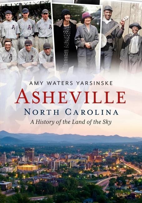 Asheville, North Carolina: A History of the Land of the Sky - Amy Waters Yarsinske