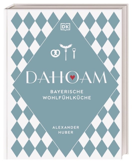 Dahoam: Bayerische Wohlfühlküche - Alexander Huber