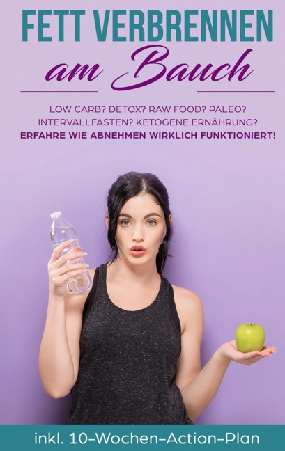 Fett verbrennen am Bauch: Low Carb? Detox? Raw Food? Paleo? Intervallfasten? Ketogene Ernährung? Erfahre, wie Abnehmen wirklich funktioniert! - Lena Siemers