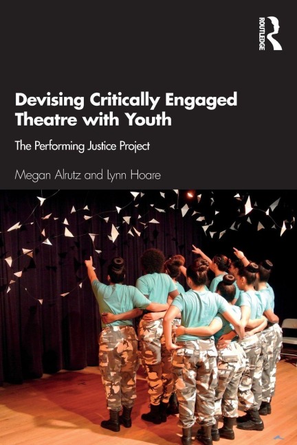 Devising Critically Engaged Theatre with Youth - Megan Alrutz, Lynn Hoare