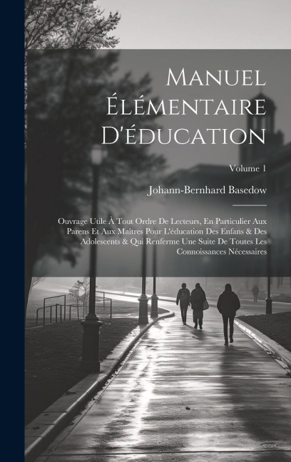 Manuel Élémentaire D'éducation: Ouvrage Utile À Tout Ordre De Lecteurs, En Particulier Aux Parens Et Aux Maîtres Pour L'éducation Des Enfans & Des Ado - Johann-Bernhard Basedow