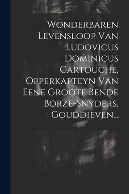 Wonderbaren Levensloop Van Ludovicus Dominicus Cartouche, Opperkapteyn Van Eene Groote Bende Borze-snyders, Gouddieven... - Anonymous