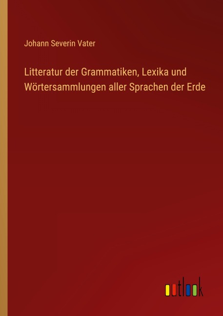 Litteratur der Grammatiken, Lexika und Wörtersammlungen aller Sprachen der Erde - Johann Severin Vater