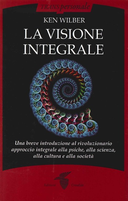 La visione integrale. Una breve introduzione al rivoluzionario approccio integrale alla psiche, alla scienza, alla cultura e alla società - Ken Wilber