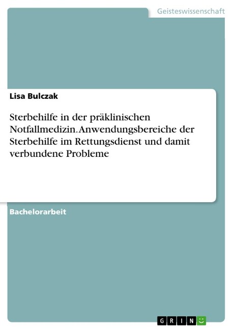 Sterbehilfe in der präklinischen Notfallmedizin. Anwendungsbereiche der Sterbehilfe im Rettungsdienst und damit verbundene Probleme - Lisa Bulczak