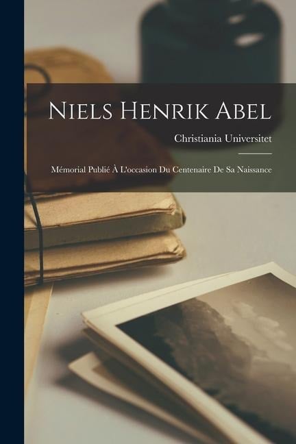 Niels Henrik Abel: Mémorial Publié À L'occasion Du Centenaire De Sa Naissance - Christiania Universitet