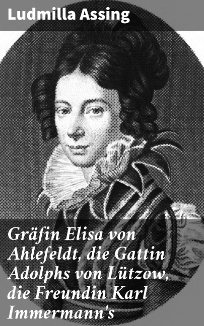 Gräfin Elisa von Ahlefeldt, die Gattin Adolphs von Lützow, die Freundin Karl Immermann's - Ludmilla Assing
