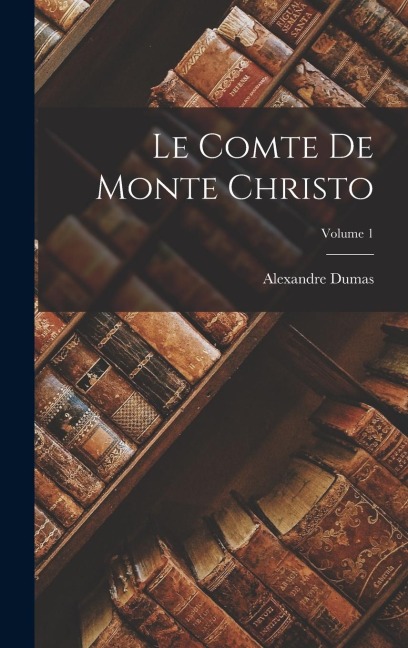 Le Comte De Monte Christo; Volume 1 - Alexandre Dumas