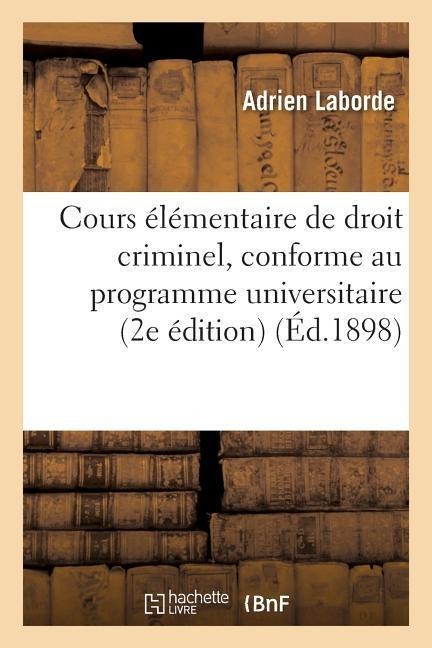 Cours Élémentaire de Droit Criminel, Conforme Au Programme Universitaire 2e Édition - Adrien Laborde