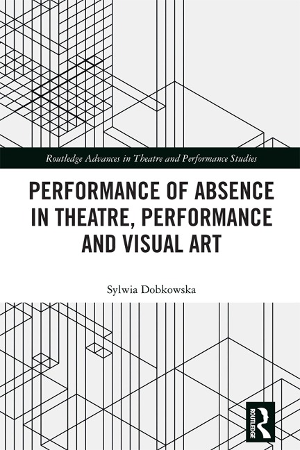 Performance of Absence in Theatre, Performance and Visual Art - Sylwia Dobkowska