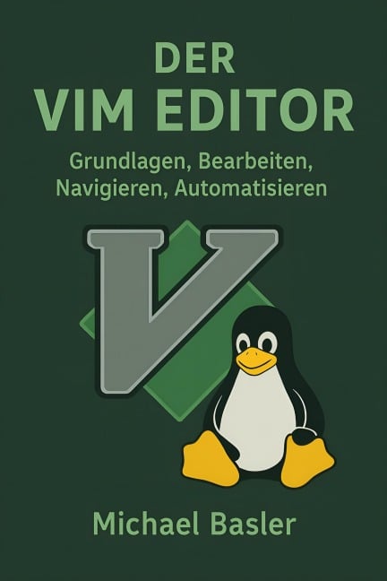Der Vim Editor - Grundlagen, Bearbeiten, Navigieren, Automatisieren - Michael Basler