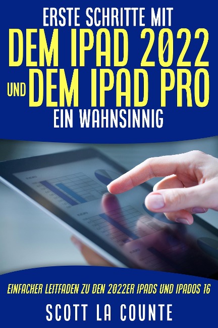 Erste Schritte Mit Dem iPad 2022 Und Dem Ipad Pro: Ein Wahnsinnig Einfacher Leitfaden Zu Den 2022er iPads Und iPadOS 16 - Scott La Counte