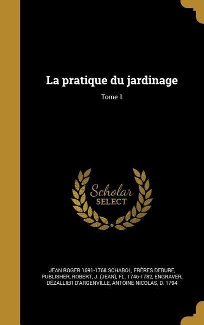 La pratique du jardinage; Tome 1 - Jean Roger Schabol