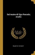 Cover-Bild zum Titel 'Sul teatro di Ugo Foscolo; studio' von 'Francesco Viglione'