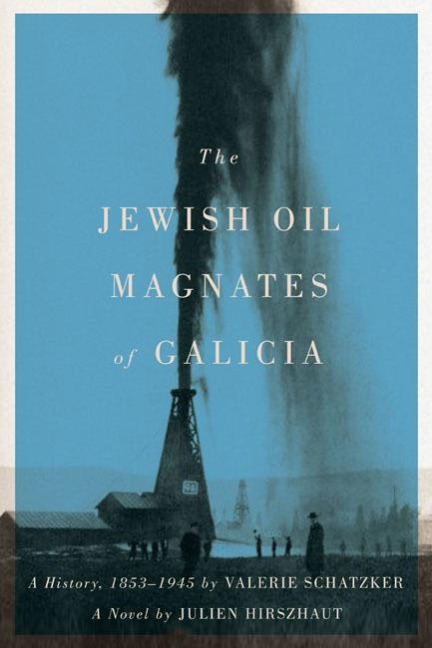 The Jewish Oil Magnates of Galicia: Part One: The Jewish Oil Magnates: A History, 1853-1945 by Valerie Schatzker; Part Two: The Jewish Oil Magnates, a - Valerie Schatzker