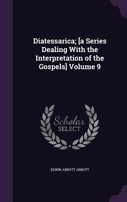 Diatessarica; [a Series Dealing With the Interpretation of the Gospels] Volume 9 - Edwin Abbott Abbott