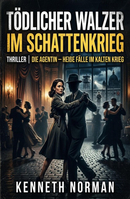 Tödlicher Walzer im Schattenkrieg: Thriller: Die Agentin - Heiße Fälle im Kalten Krieg: Band 35 - Kenneth Norman