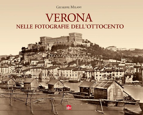 Verona nelle fotografie dell'Ottocento - Giuseppe Milani
