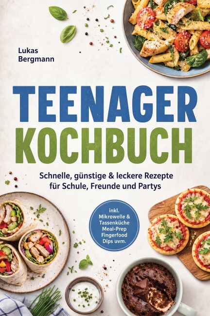 Teenager Kochbuch: Schnelle, günstige & leckere Rezepte für Schule, Freunde und Partys - inkl. Mikrowelle & Tassenküche, Meal-Prep, Fingerfood, Dips uvm. - Lukas Bergmann