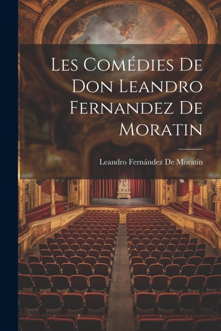Les Comédies De Don Leandro Fernandez De Moratin - Leandro Fernández De Moratín