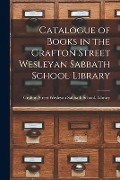 Catalogue of Books in the Grafton Street Wesleyan Sabbath School Library [microform] - 